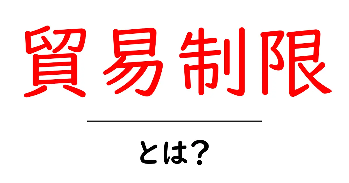 貿易制限とは？初心者向けに基礎からニュースの読み解き方まで解説共起語・同意語・対義語も併せて解説！
