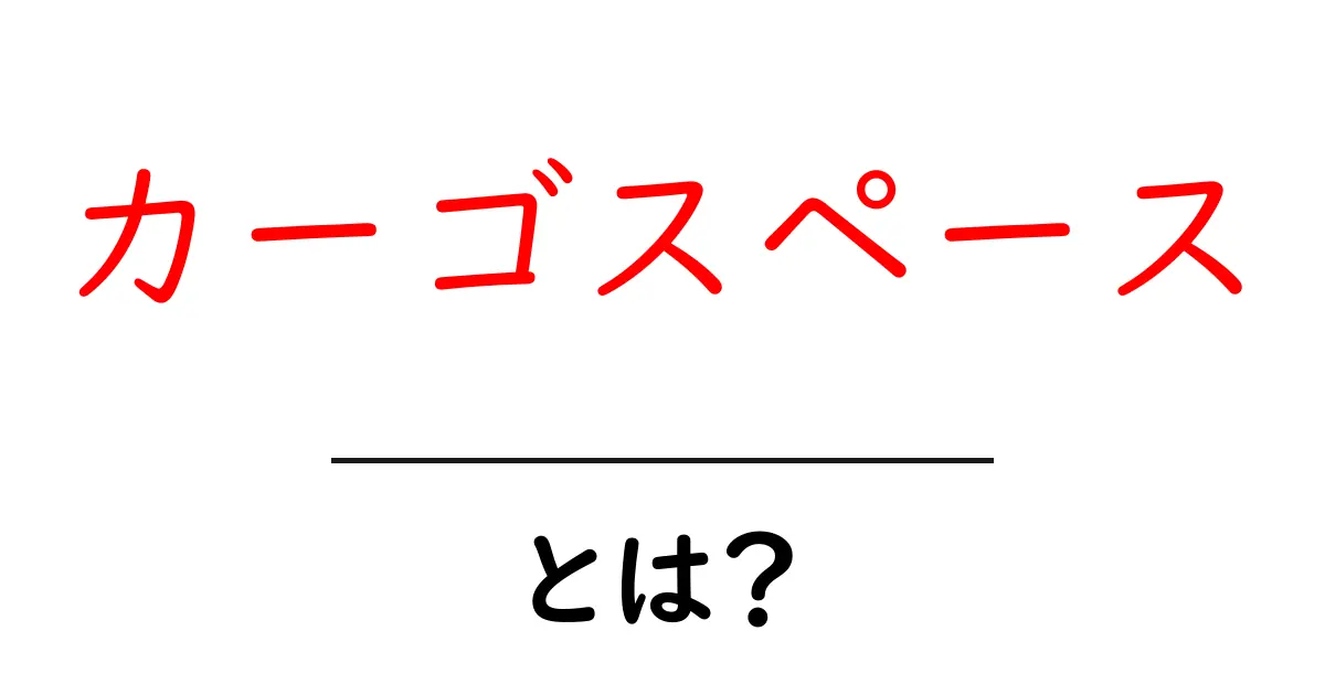 カーゴスペースとは？初心者向けにわかりやすく解説共起語・同意語・対義語も併せて解説！