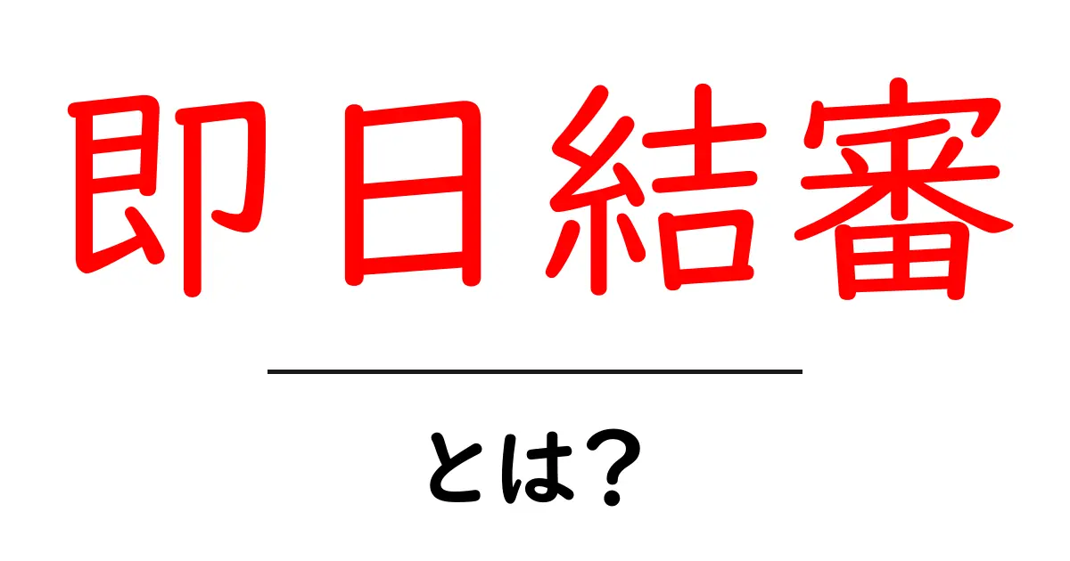 即日結審とは？初心者でも分かる意味と実務での活用ポイント共起語・同意語・対義語も併せて解説！