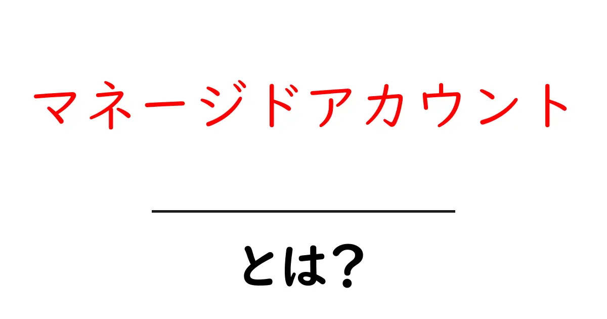 マネージドアカウント・とは?初心者が知っておくべき基本と使い方共起語・同意語・対義語も併せて解説!