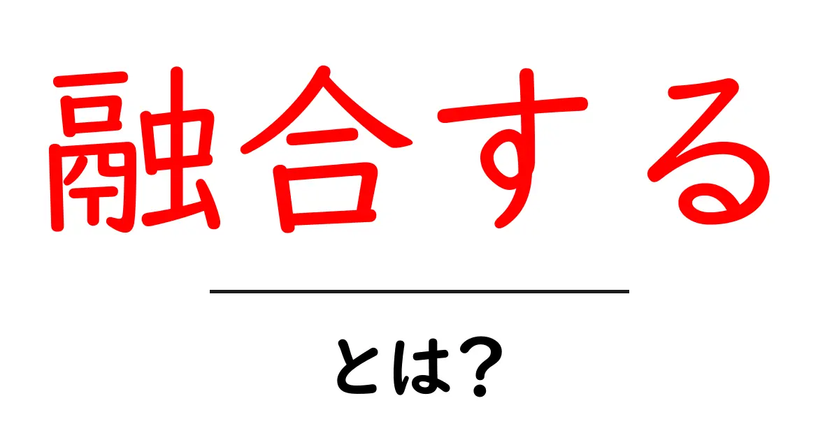 融合するとは？意味・事例・使い方をわかりやすく解説共起語・同意語・対義語も併せて解説！