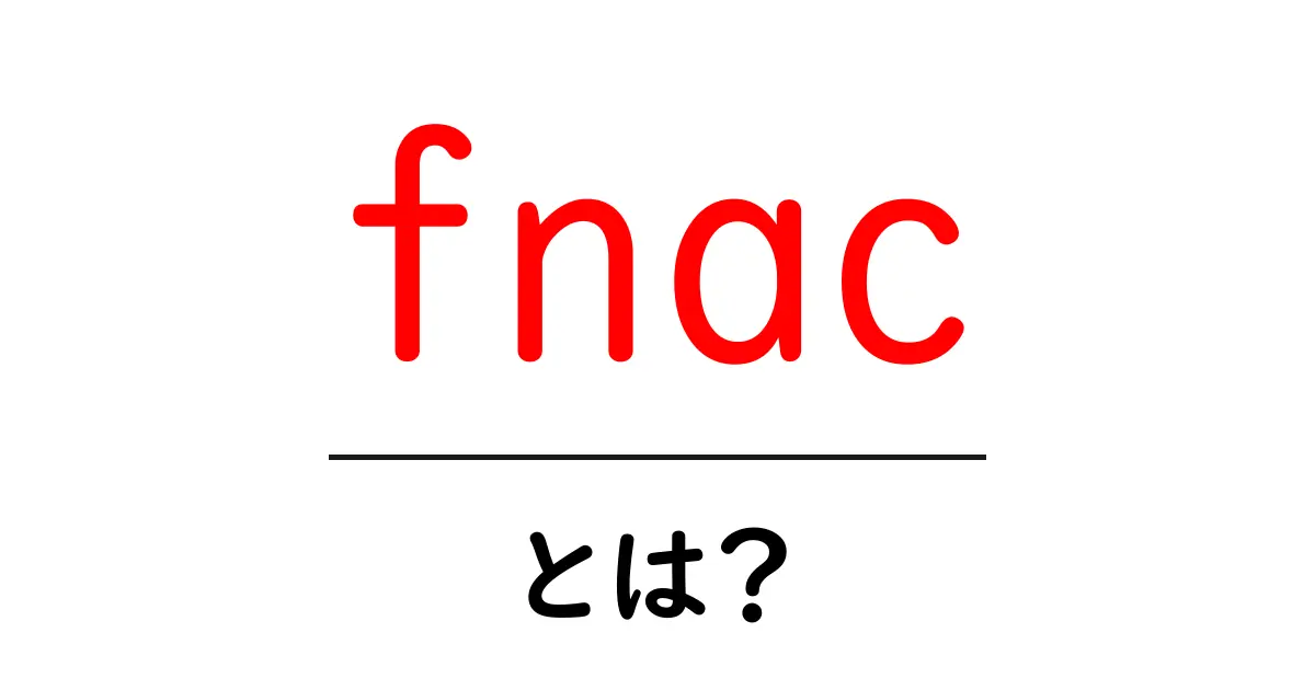 fnacとは？初心者向けガイド: fnacの基本と使い方共起語・同意語・対義語も併せて解説！