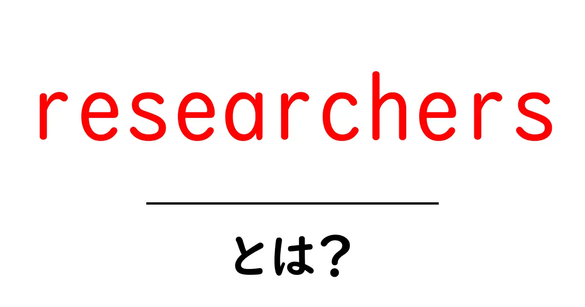 researchersとは?初心者向け解説:意味・使い方・例文を徹底紹介共起語・同意語・対義語も併せて解説!