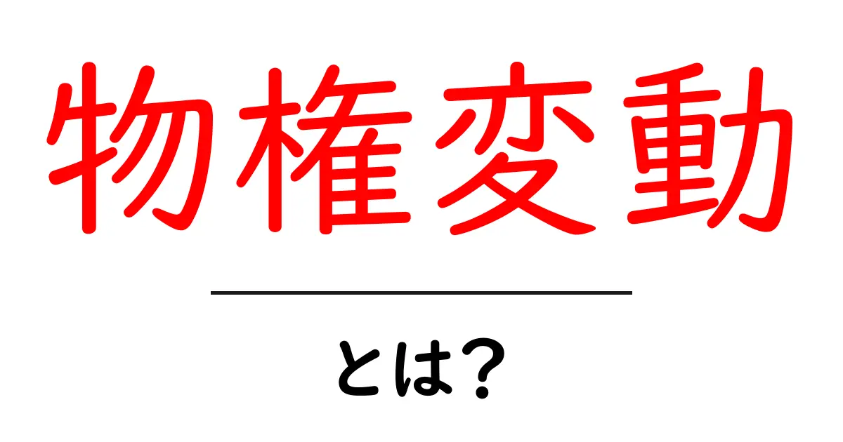 物権変動とは？初心者にも分かるやさしい解説と実例共起語・同意語・対義語も併せて解説！