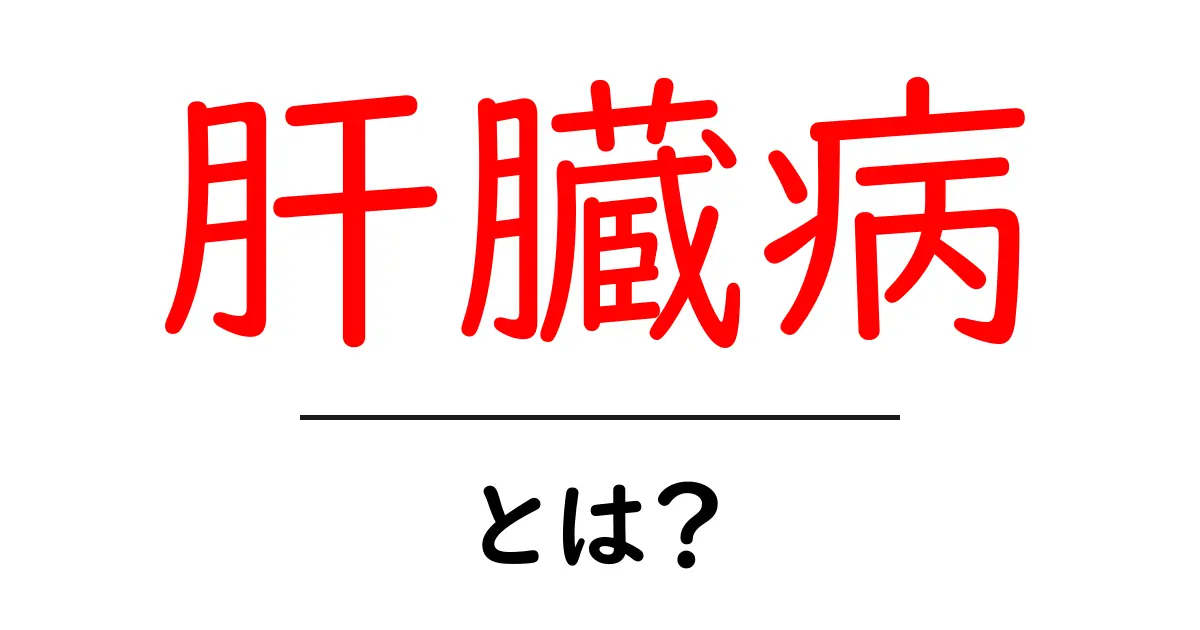 肝臓病とは？初心者でもわかる基本と予防のポイント共起語・同意語・対義語も併せて解説！