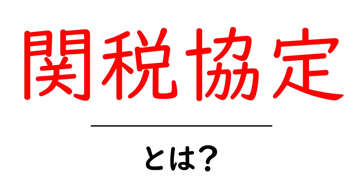 関税協定とは？初心者にもわかる基本ガイド（関税協定を徹底解説）共起語・同意語・対義語も併せて解説！
