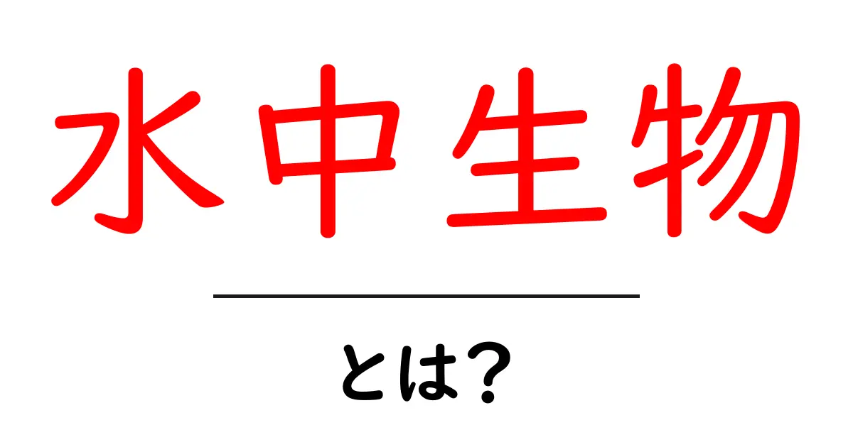 水中生物・とは？初心者でもわかる水中生物の基礎ガイド共起語・同意語・対義語も併せて解説！