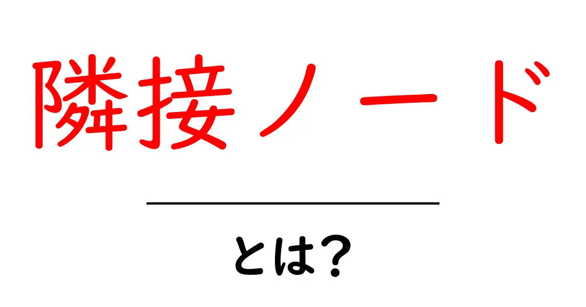 隣接ノード・とは？初心者向けに丁寧に解説する基本と使い方共起語・同意語・対義語も併せて解説！