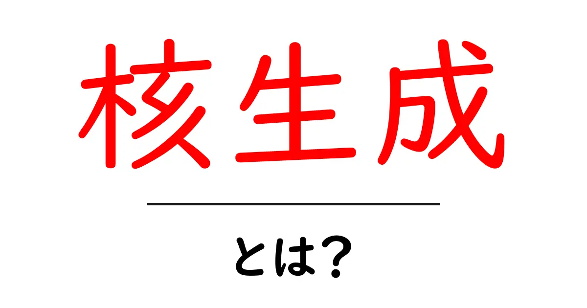 核生成とは？初心者でもわかる基礎解説と身近な例共起語・同意語・対義語も併せて解説！