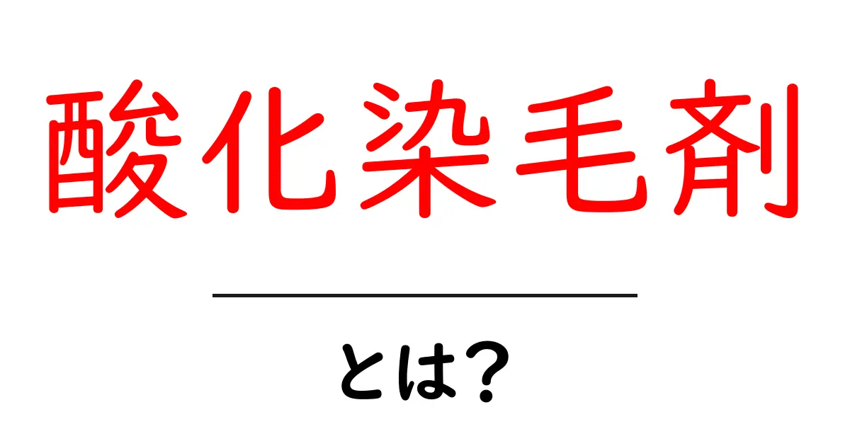 酸化染毛剤・とは？正しい仕組みと使い方を初心者向けに解説共起語・同意語・対義語も併せて解説！