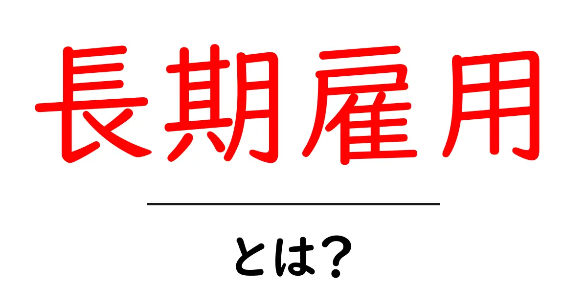 長期雇用・とは？知っておきたいメリットとデメリットを徹底解説共起語・同意語・対義語も併せて解説！