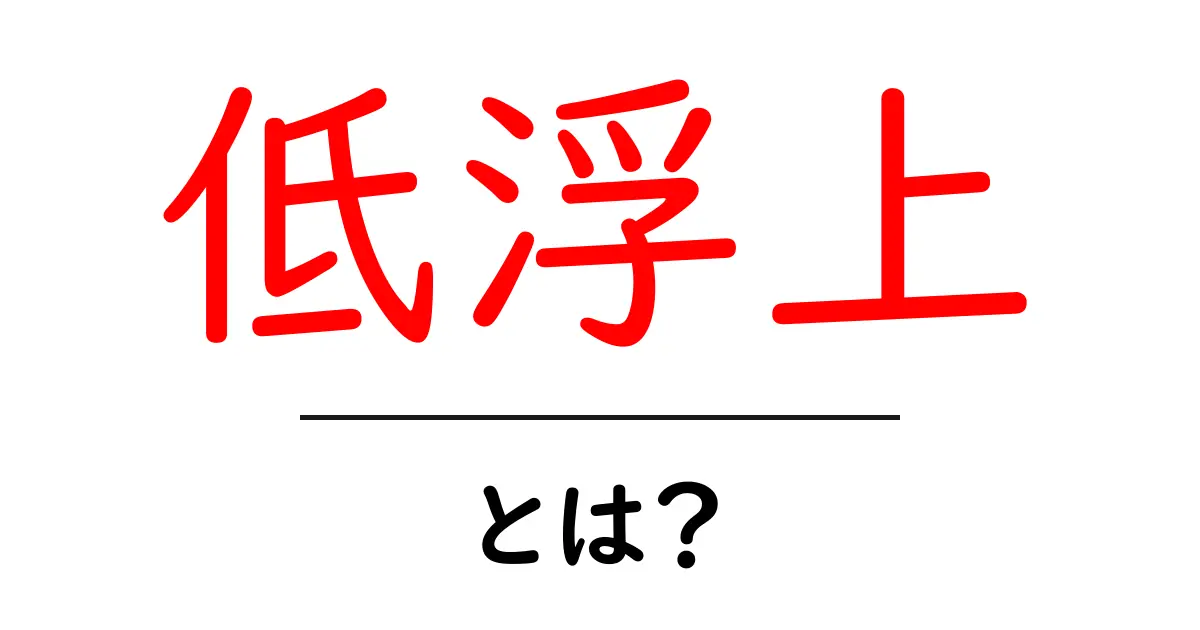 低浮上・とは?意味と使い方を初心者にもわかる解説共起語・同意語・対義語も併せて解説!