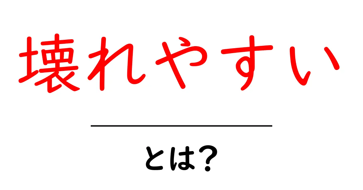 壊れやすい・とは？初心者でも分かる意味と使い方ガイド共起語・同意語・対義語も併せて解説！