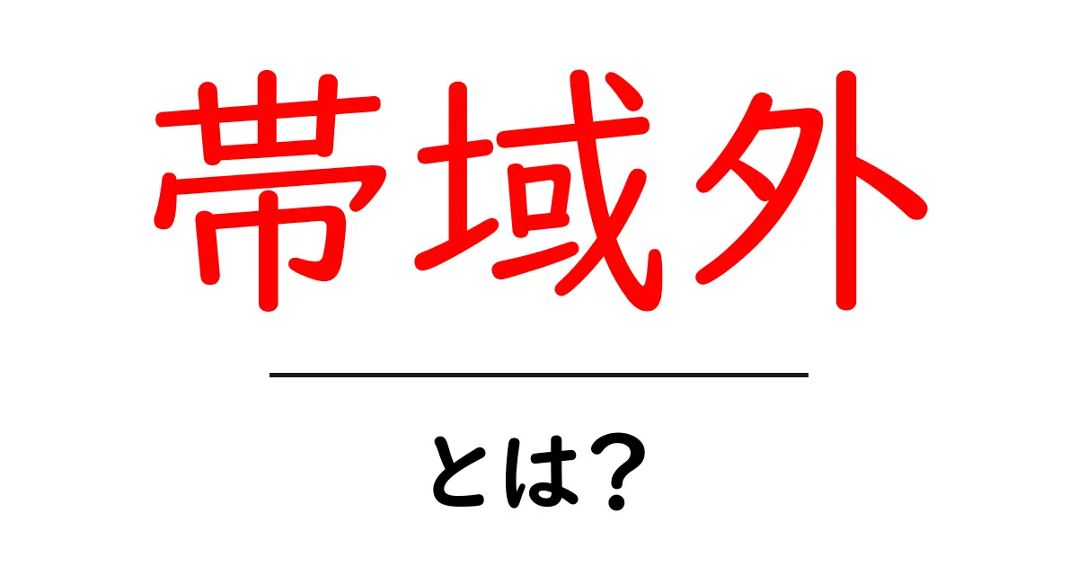 帯域外とは？初心者向けに解説する帯域外の意味と使い方共起語・同意語・対義語も併せて解説！