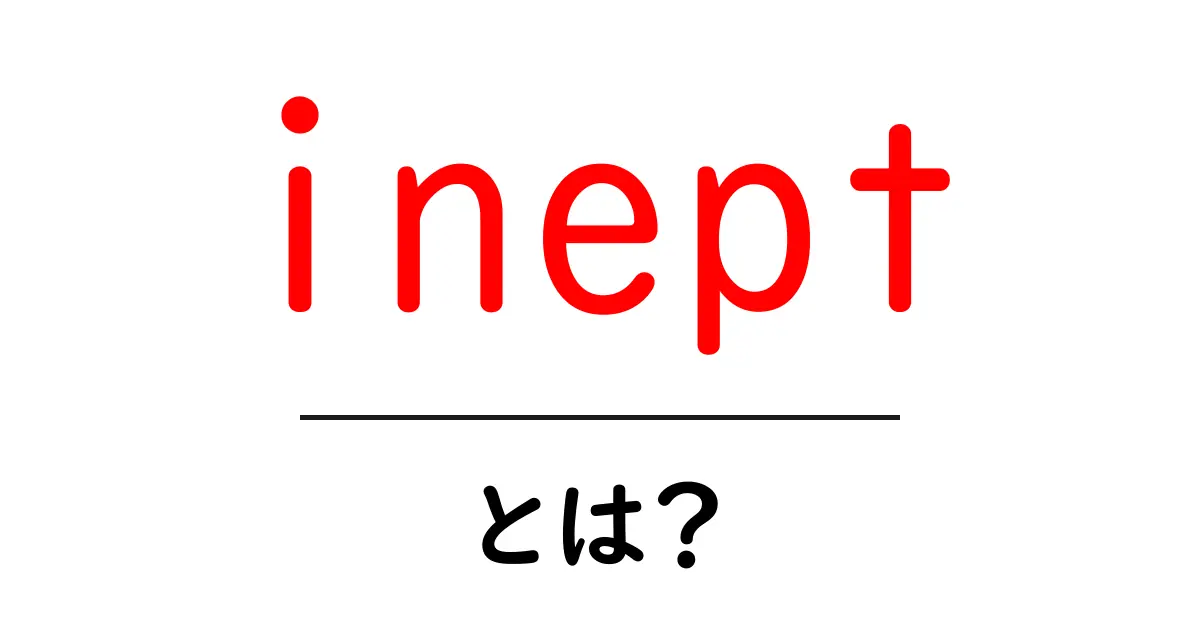 inept とは?英語の意味と使い方を初心者にもわかる解説共起語・同意語・対義語も併せて解説!