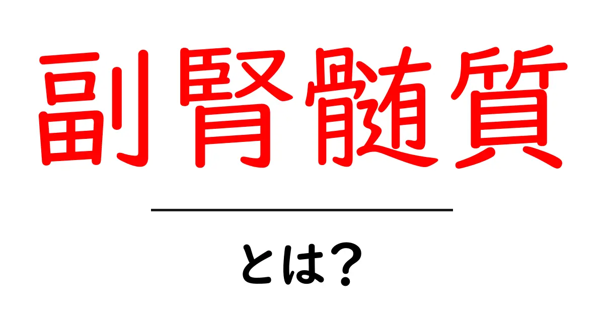 副腎髄質とは？副腎髄質の役割をかんたん解説共起語・同意語・対義語も併せて解説！