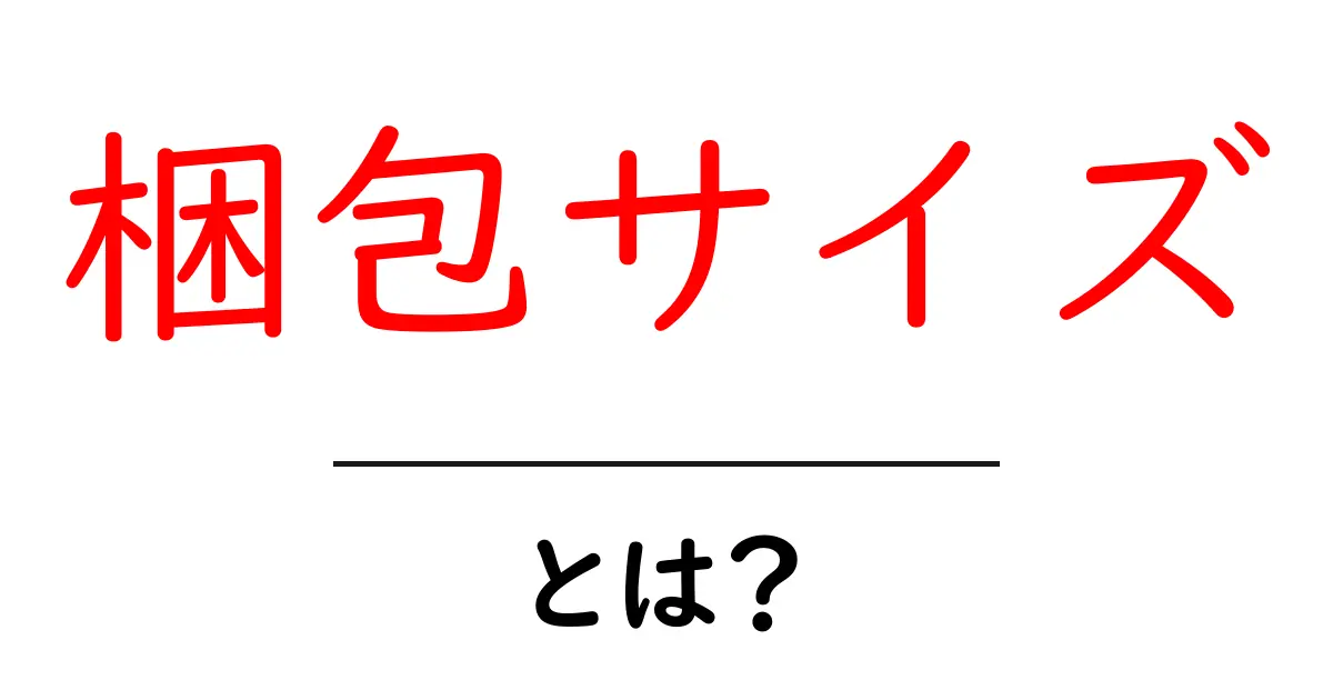 梱包サイズ・とは?初心者にもわかる基本と実務ポイント共起語・同意語・対義語も併せて解説!