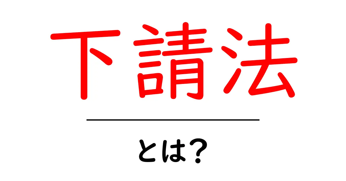 下請法・とは?初心者向けにやさしく解説する基本と実務ポイント共起語・同意語・対義語も併せて解説!