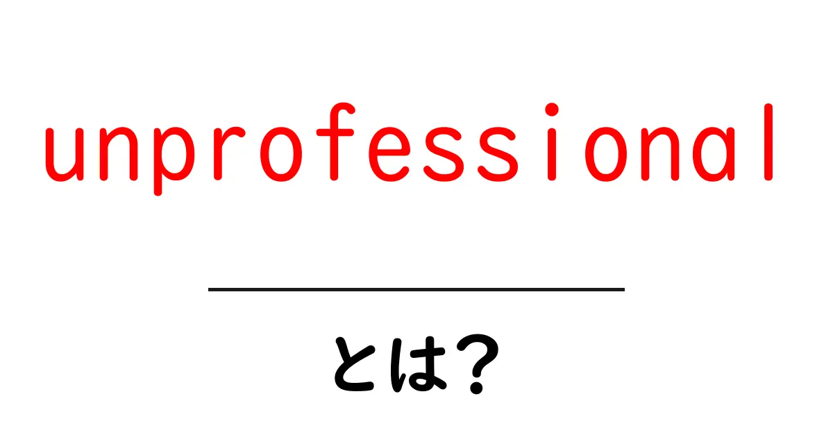 unprofessionalとは？初心者のための意味と使い方ガイド共起語・同意語・対義語も併せて解説！