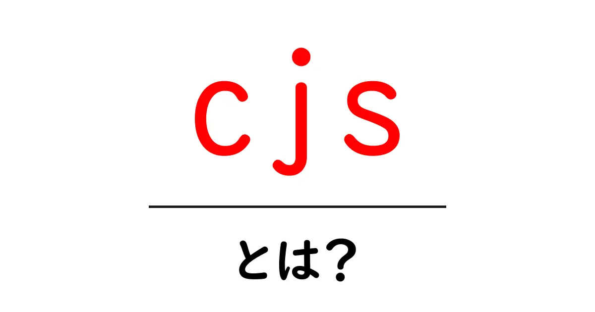 cjs・とは？初心者が知っておくべきCommonJSの基本と使い方共起語・同意語・対義語も併せて解説！