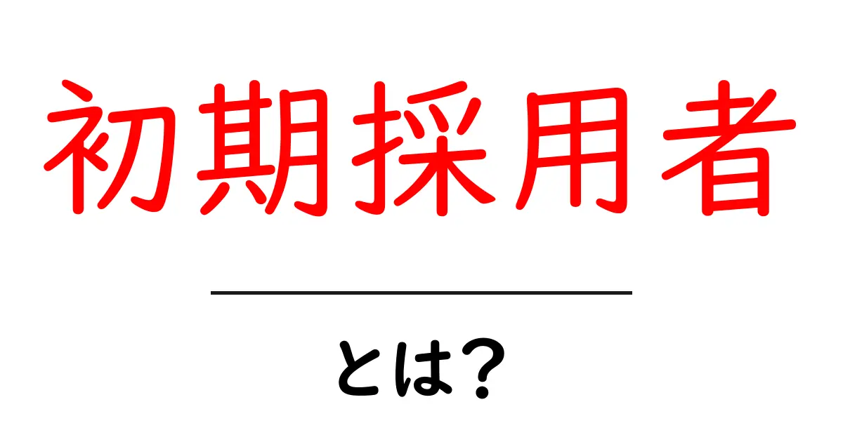 初期採用者・とは？初心者向けの基本ガイドと活用のヒント共起語・同意語・対義語も併せて解説！