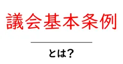 議会基本条例とは?初心者が知っておきたい基礎と役割をやさしく解説共起語・同意語・対義語も併せて解説!