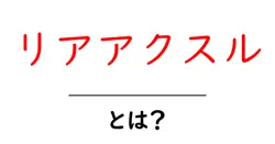 リアアクスル・とは？初心者向けに仕組みと役割をやさしく解説共起語・同意語・対義語も併せて解説！