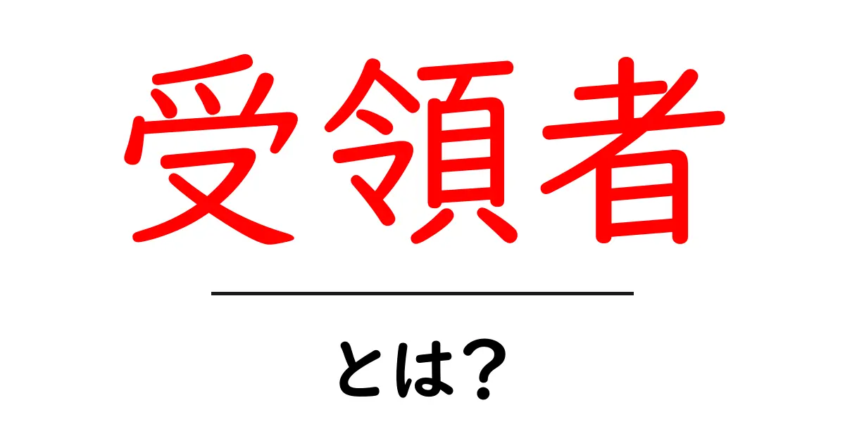 受領者とは？初心者でも分かる意味と使い方の解説共起語・同意語・対義語も併せて解説！