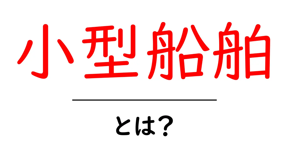 小型船舶・とは？初心者でもわかる基本と選び方ガイド共起語・同意語・対義語も併せて解説！