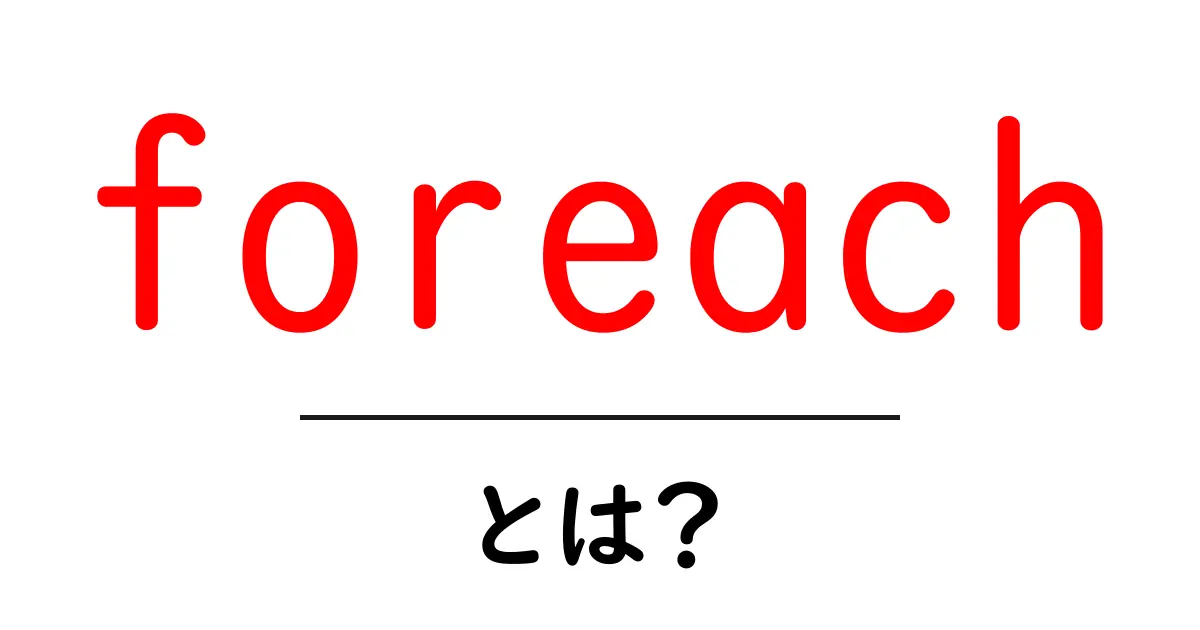 foreach・とは?初心者でも分かる基本と実例共起語・同意語・対義語も併せて解説!