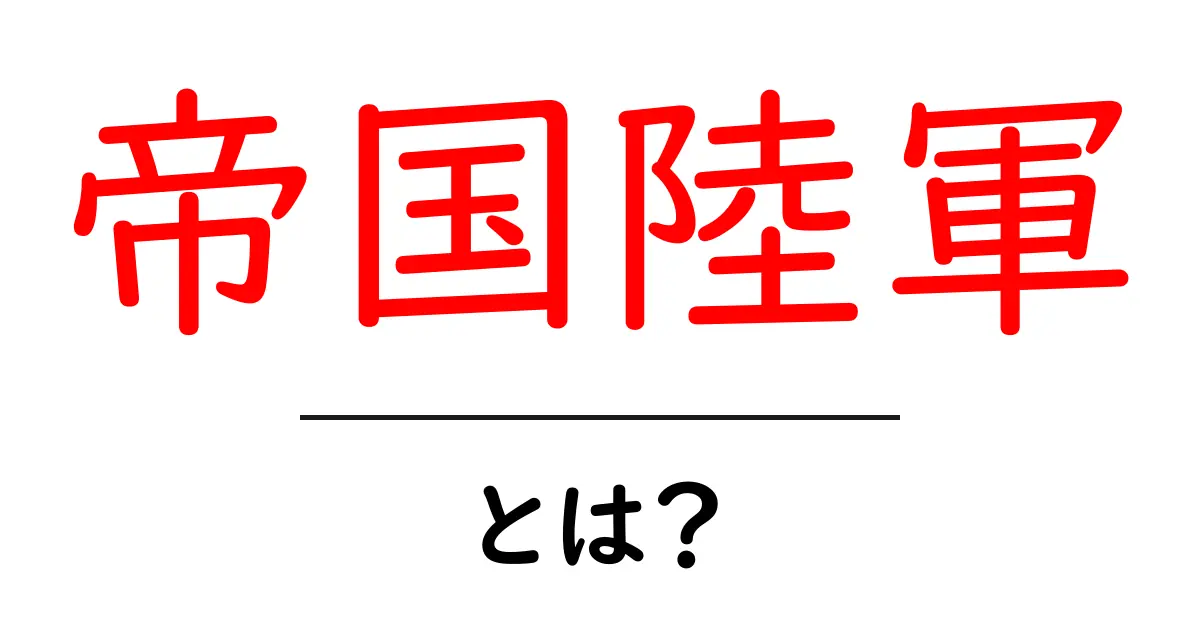 帝国陸軍・とは？初心者にも分かる基礎ガイドと歴史的背景共起語・同意語・対義語も併せて解説！