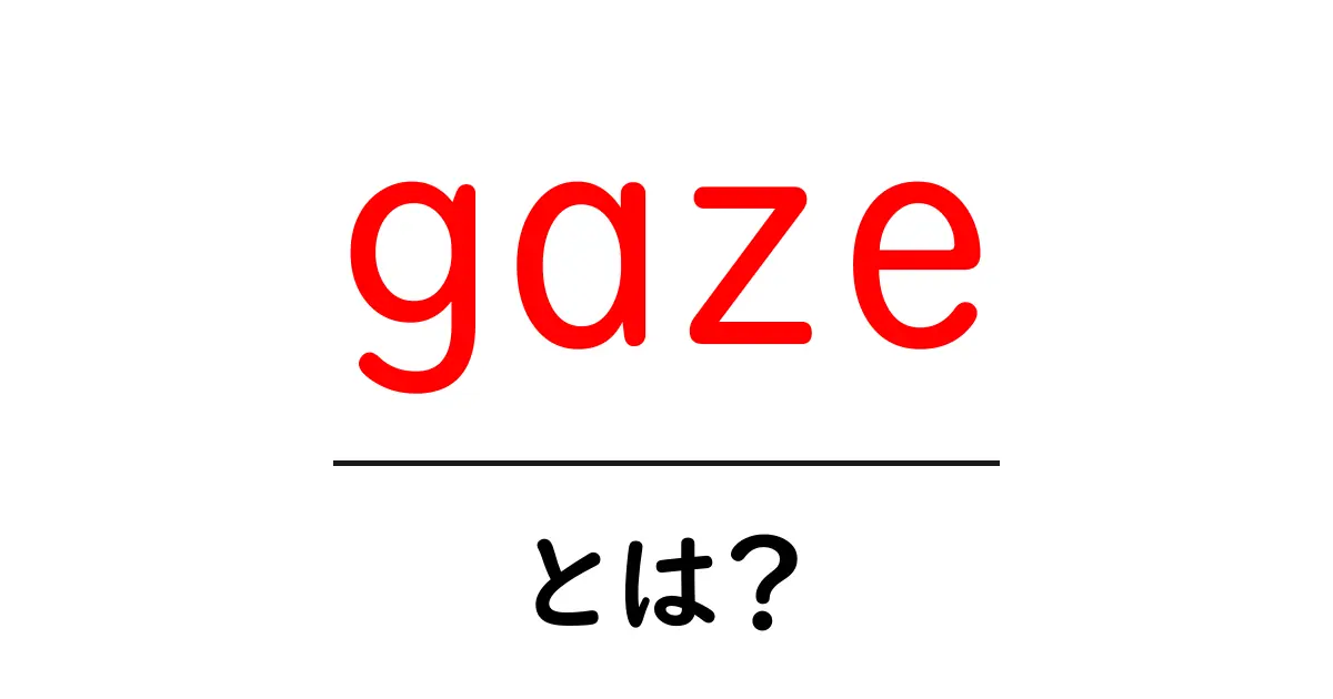 gazeとは？初心者向けにやさしく解説する視線ワードの基本共起語・同意語・対義語も併せて解説！
