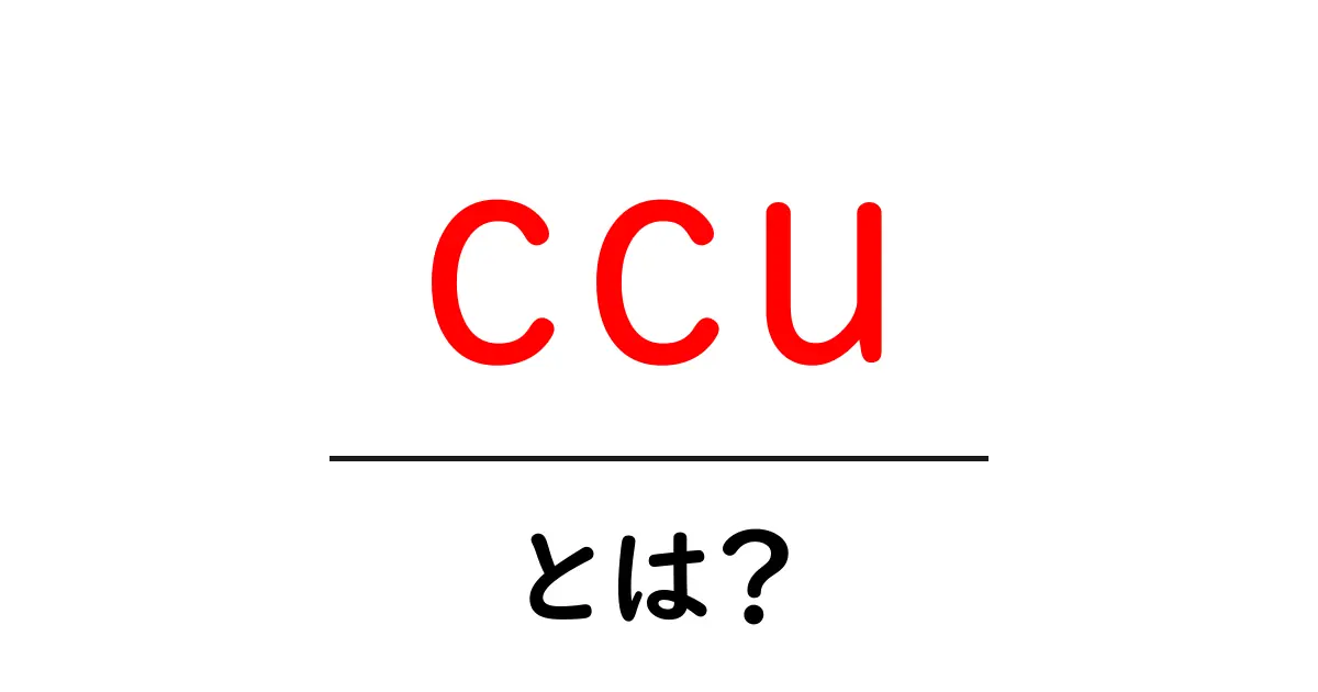 ccu・とは？初心者にも分かる意味と使い分けガイド共起語・同意語・対義語も併せて解説！