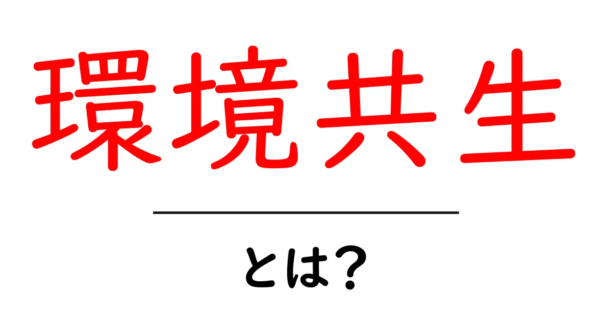 環境共生とは？今すぐ実践できる基本と身近な実践アイデア共起語・同意語・対義語も併せて解説！