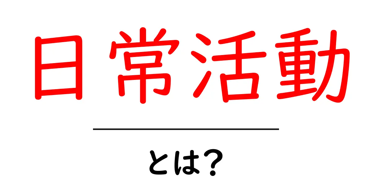 日常活動・とは？初心者にもわかるやさしい解説と実例共起語・同意語・対義語も併せて解説！