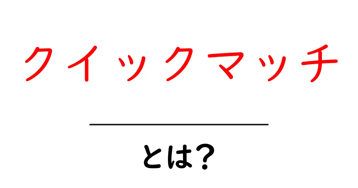 クイックマッチとは？初心者が知っておく基本と使い方共起語・同意語・対義語も併せて解説！