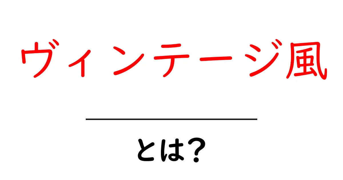 ヴィンテージ風・とは？初心者向け基本と実践ガイド共起語・同意語・対義語も併せて解説！