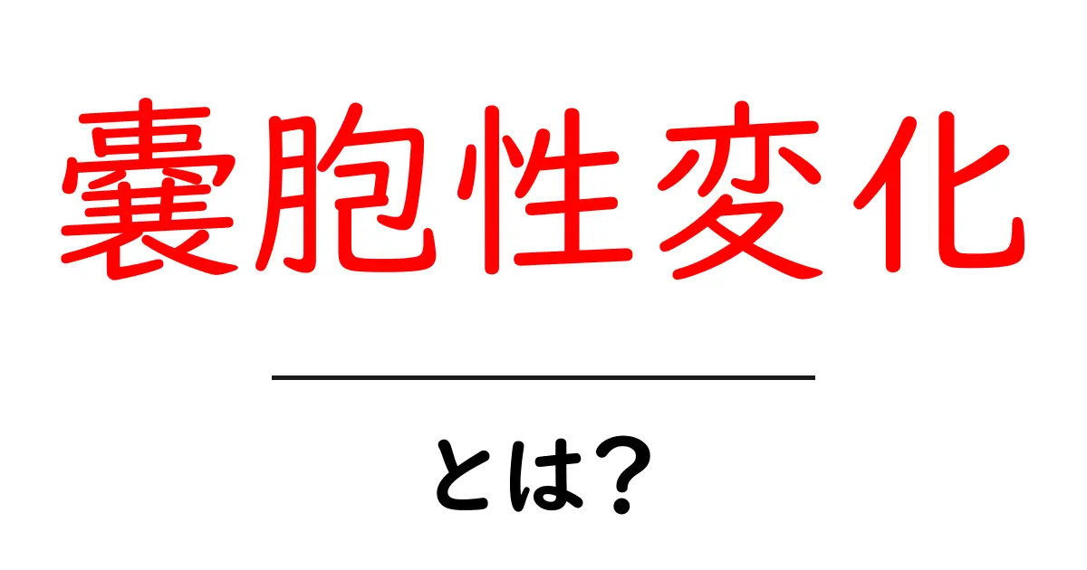 嚢胞性変化・とは？初心者でも理解できるやさしい解説共起語・同意語・対義語も併せて解説！
