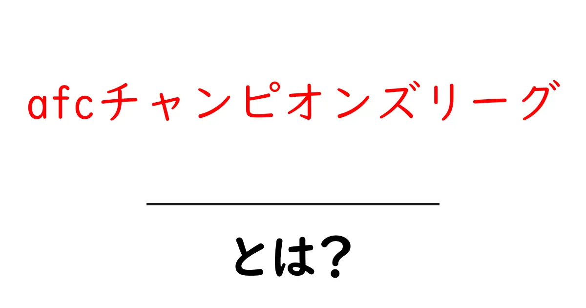 afcチャンピオンズリーグ・とは？初心者が知っておくべき基本ガイド共起語・同意語・対義語も併せて解説！