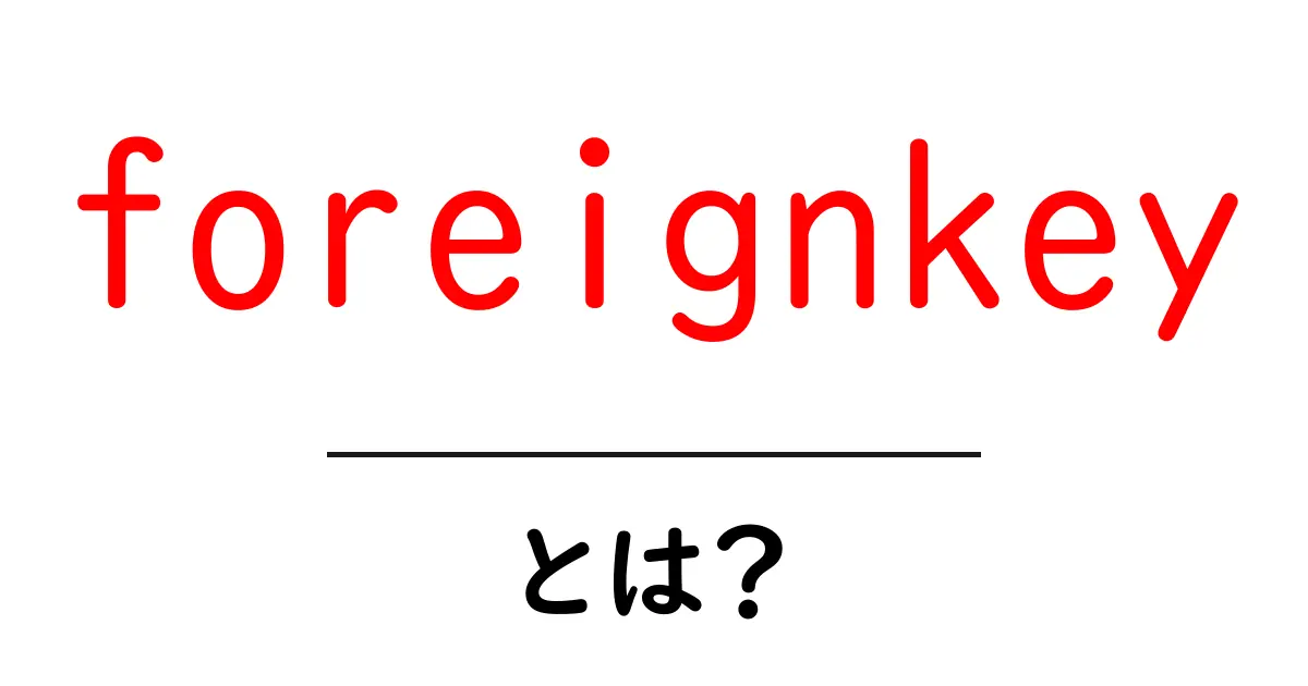 foreignkey・とは?中学生にもわかるデータベースの基本と使い方共起語・同意語・対義語も併せて解説!