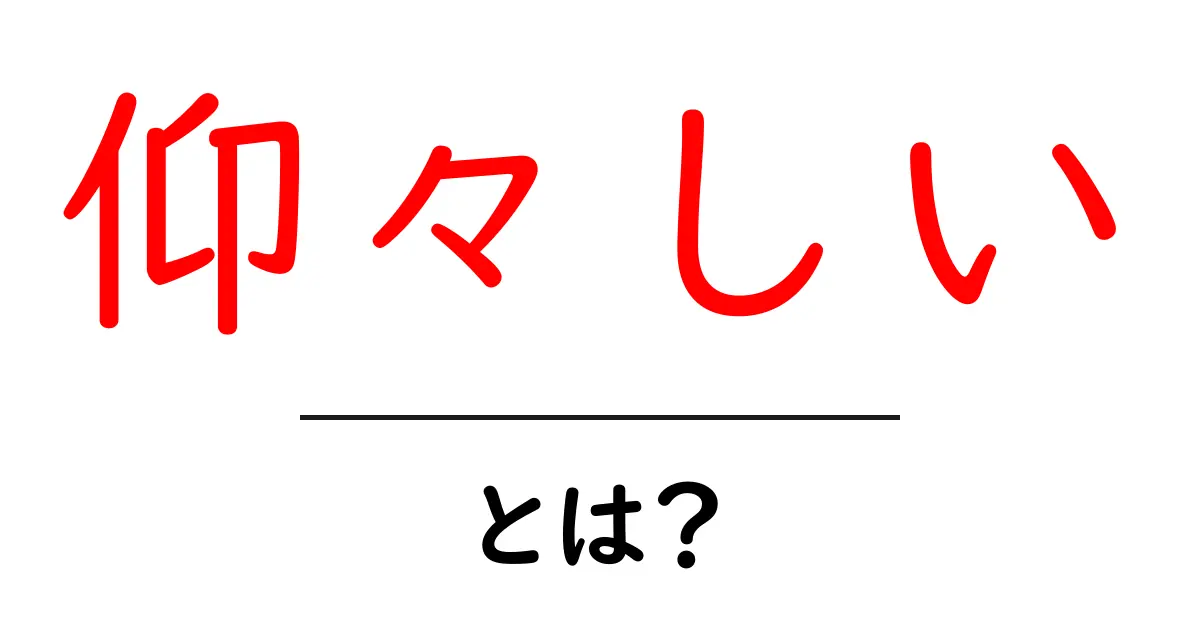 仰々しい・とは?意味と使い方を中学生にもわかる解説共起語・同意語・対義語も併せて解説!