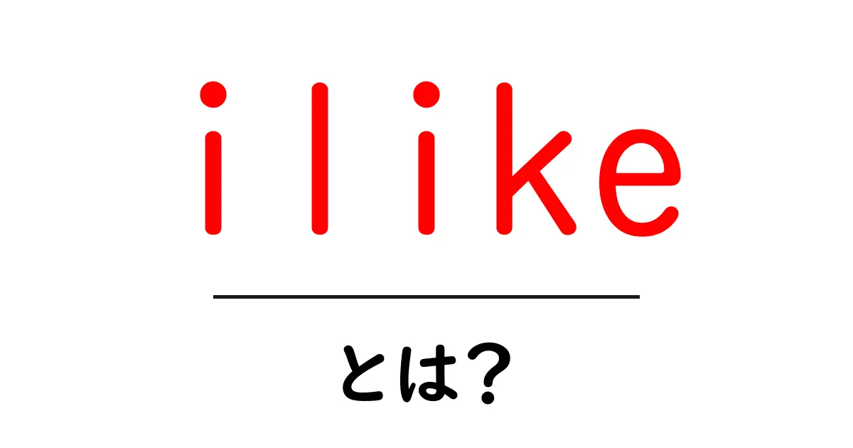 ilike とは?初心者でも分かる意味と使い方ガイド共起語・同意語・対義語も併せて解説!