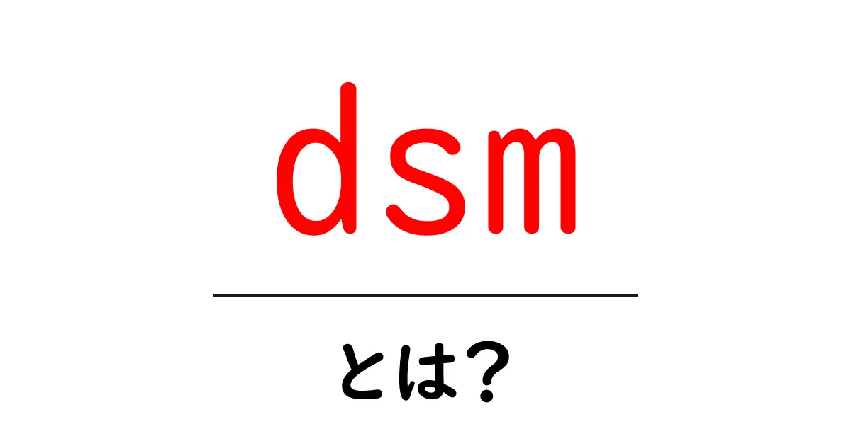 dsm・とは？初心者でも分かる診断マニュアルの基本を徹底解説共起語・同意語・対義語も併せて解説！