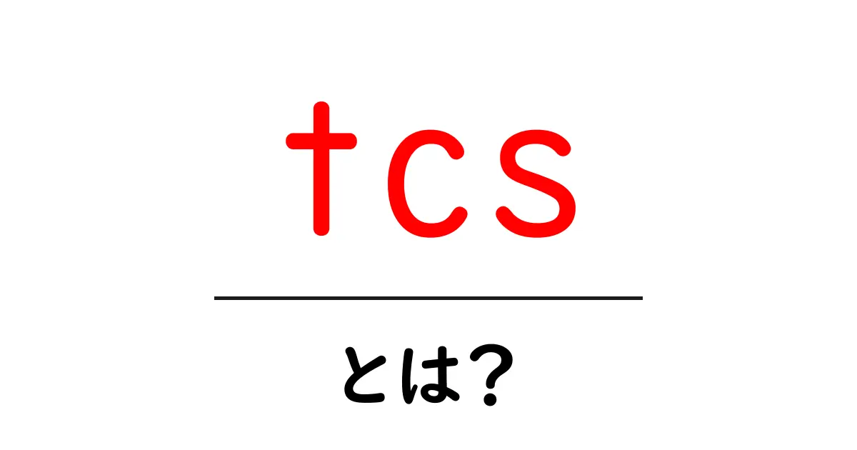 tcs・とは?初心者でも分かる意味と使い方を徹底解説共起語・同意語・対義語も併せて解説!