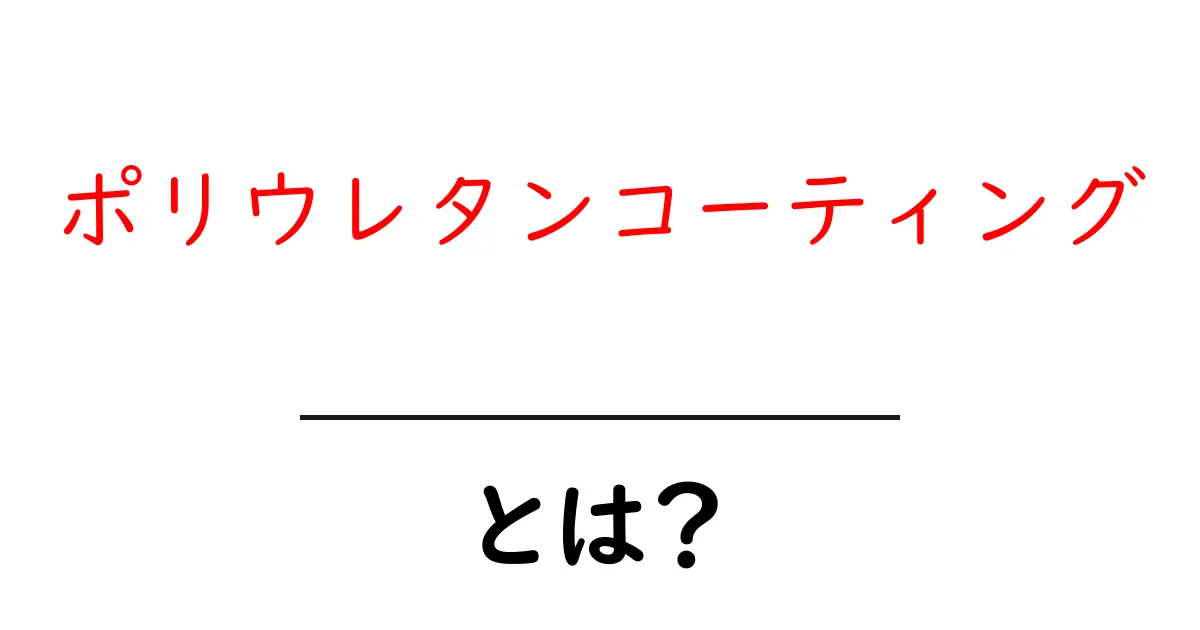 ポリウレタンコーティングとは?初心者が知っておく基本と使い道をやさしく解説共起語・同意語・対義語も併せて解説!