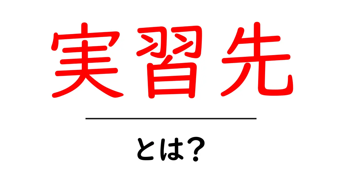 実習先・とは？初心者にもわかる基礎と探し方のコツ共起語・同意語・対義語も併せて解説！