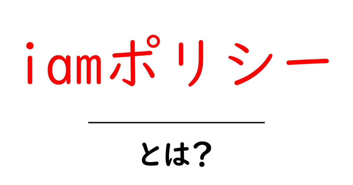 iamポリシー・とは？初心者でも分かる基本と使い方ガイド共起語・同意語・対義語も併せて解説！