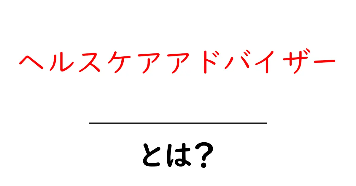 ヘルスケアアドバイザー・とは?初心者にもわかる役割と始め方共起語・同意語・対義語も併せて解説!