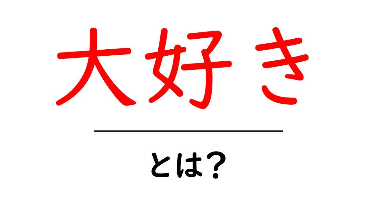 大好き・とは？感情の正体と使い方を中学生にもわかる解説共起語・同意語・対義語も併せて解説！