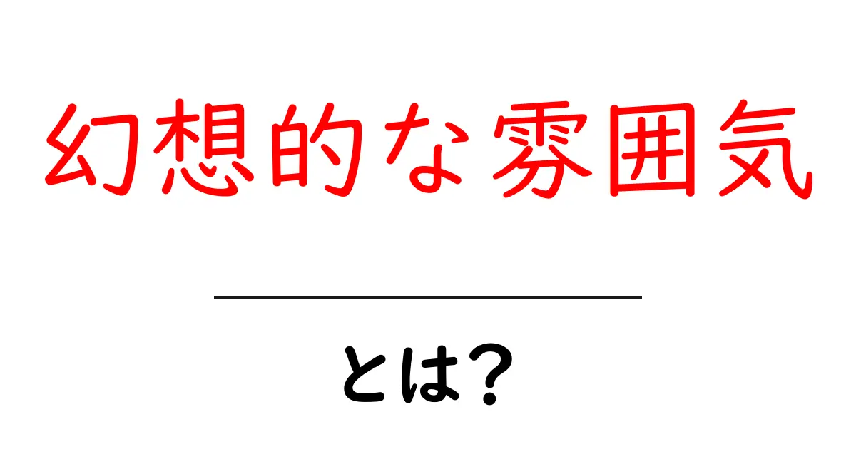 幻想的な雰囲気とは？初心者向けに解説する作り方と活かし方共起語・同意語・対義語も併せて解説！
